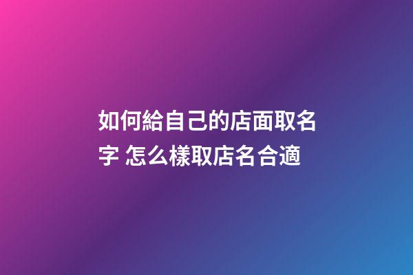 如何給自己的店面取名字 怎么樣取店名合適-第1張-店鋪起名-玄機派